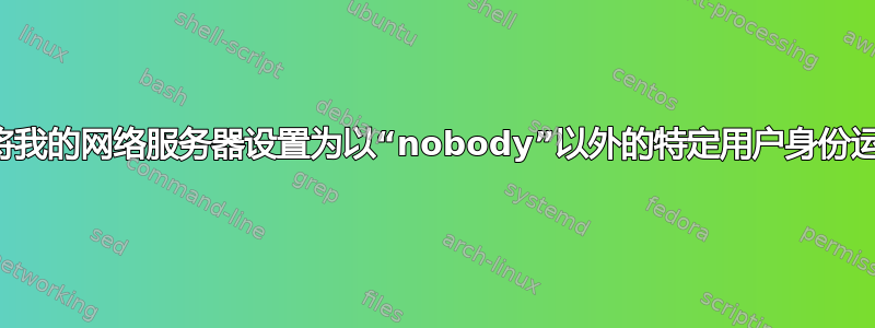 如何将我的网络服务器设置为以“nobody”以外的特定用户身份运行？