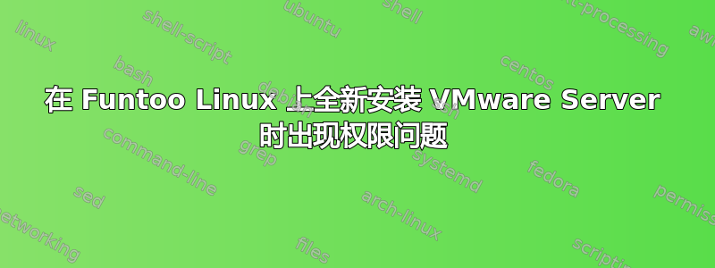 在 Funtoo Linux 上全新安装 VMware Server 时出现权限问题