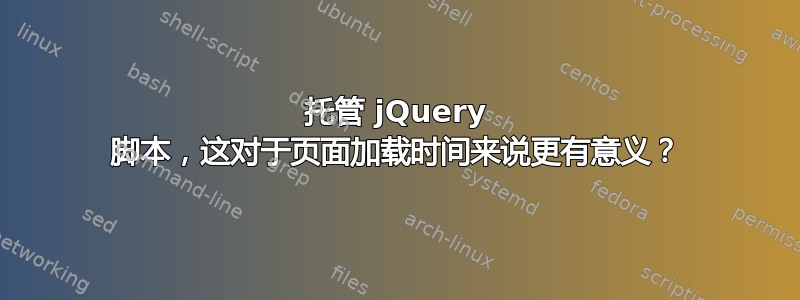 托管 jQuery 脚本，这对于页面加载时间来说更有意义？