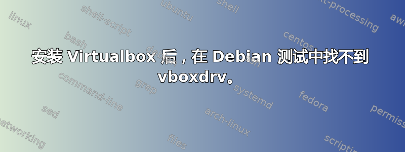 安装 Virtualbox 后，在 Debian 测试中找不到 vboxdrv。