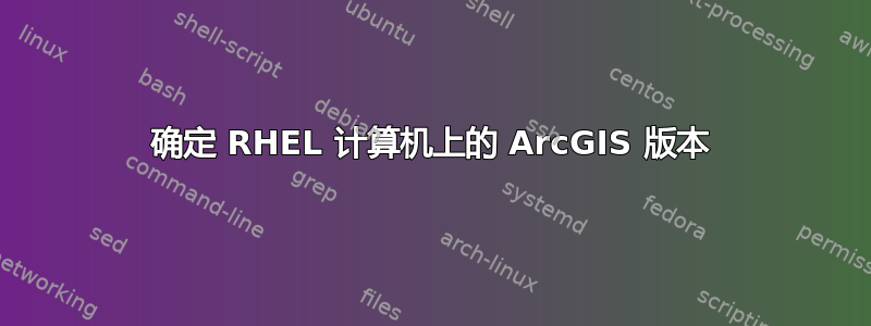 确定 RHEL 计算机上的 ArcGIS 版本