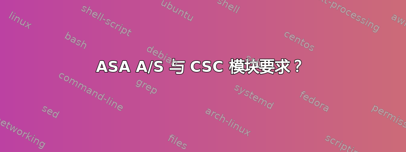 ASA A/S 与 CSC 模块要求？