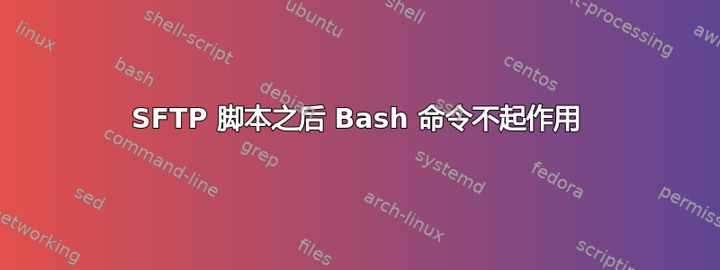 SFTP 脚本之后 Bash 命令不起作用