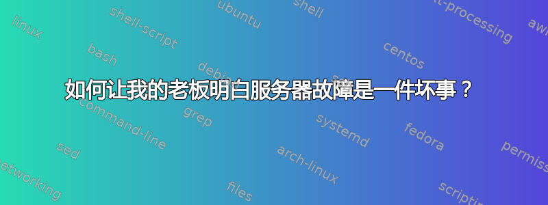 如何让我的老板明白服务器故障是一件坏事？