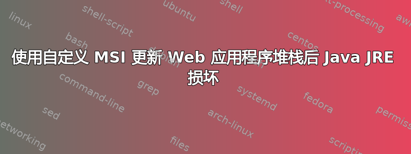 使用自定义 MSI 更新 Web 应用程序堆栈后 Java JRE 损坏