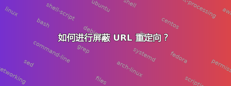 如何进行屏蔽 URL 重定向？