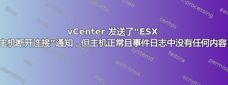 vCenter 发送了“ESX 主机断开连接”通知，但主机正常且事件日志中没有任何内容