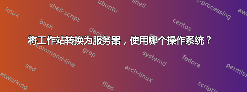 将工作站转换为服务器，使用哪个操作系统？ 