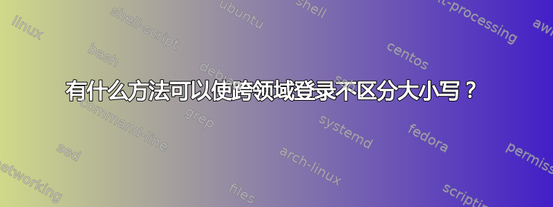 有什么方法可以使跨领域登录不区分大小写？