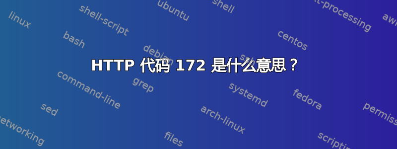 HTTP 代码 172 是什么意思？