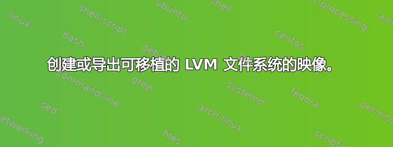 创建或导出可移植的 LVM 文件系统的映像。