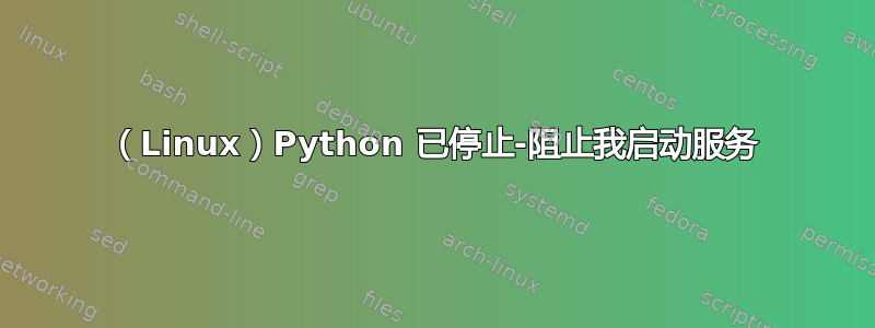 （Linux）Python 已停止-阻止我启动服务