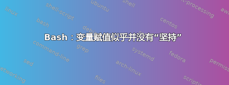 Bash：变量赋值似乎并没有“坚持”