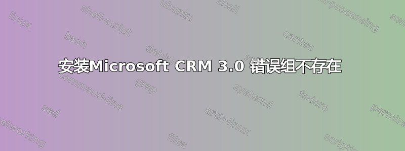 安装Microsoft CRM 3.0 错误组不存在