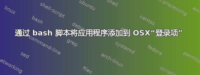 通过 bash 脚本将应用程序添加到 OSX“登录项”