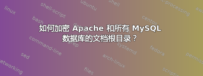 如何加密 Apache 和所有 MySQL 数据库的文档根目录？