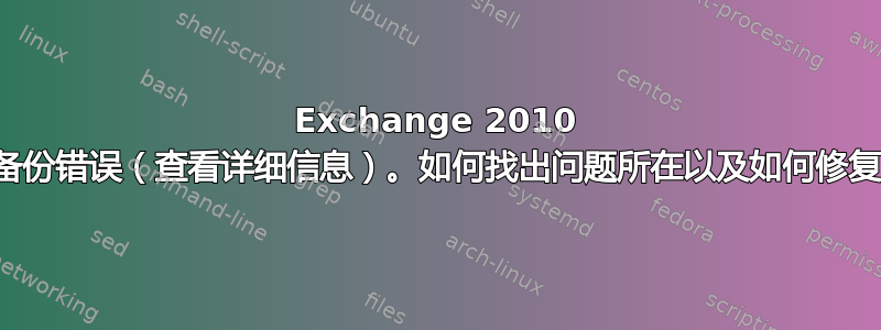 Exchange 2010 出现备份错误（查看详细信息）。如何找出问题所在以及如何修复它？