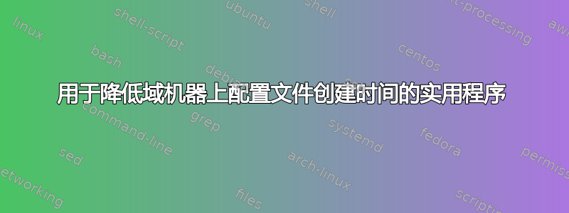 用于降低域机器上配置文件创建时间的实用程序