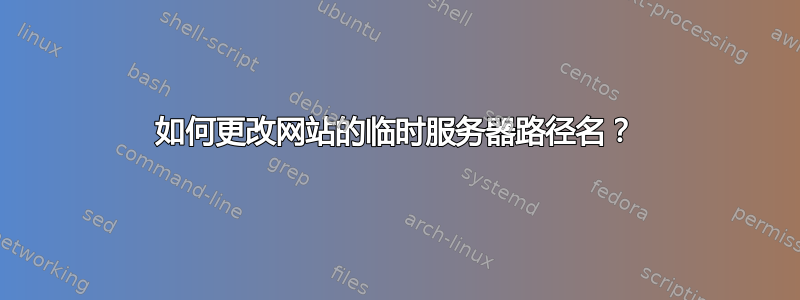 如何更改网站的临时服务器路径名？