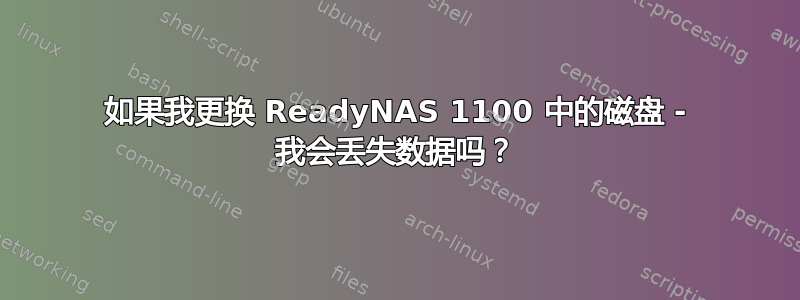 如果我更换 ReadyNAS 1100 中的磁盘 - 我会丢失数据吗？