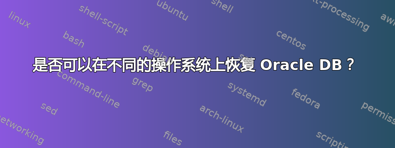 是否可以在不同的操作系统上恢复 Oracle DB？