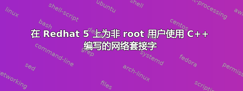 在 Redhat 5 上为非 root 用户使用 C++ 编写的网络套接字