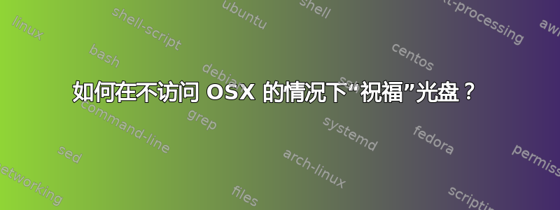 如何在不访问 OSX 的情况下“祝福”光盘？