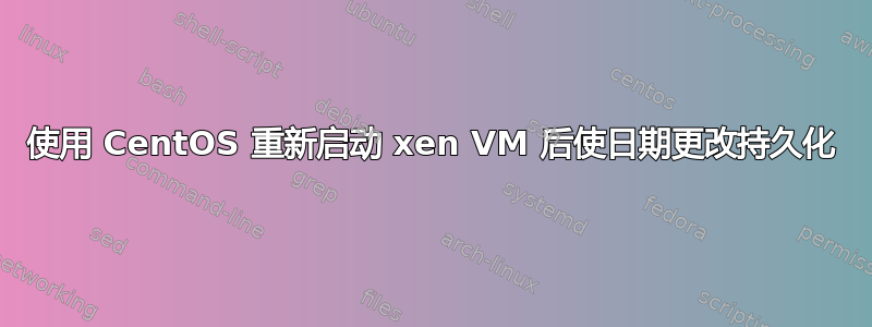 使用 CentOS 重新启动 xen VM 后使日期更改持久化