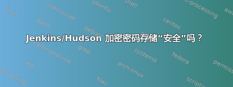 Jenkins/Hudson 加密密码存储“安全”吗？