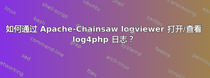 如何通过 Apache-Chainsaw logviewer 打开/查看 log4php 日志？