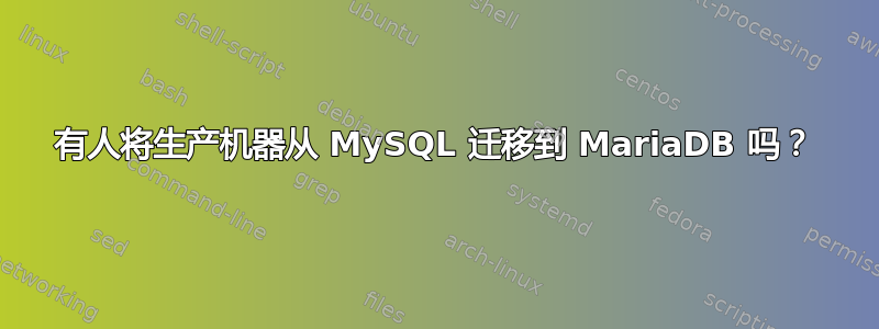 有人将生产机器从 MySQL 迁移到 MariaDB 吗？