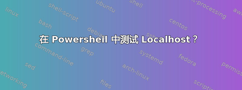 在 Powershell 中测试 Localhost？