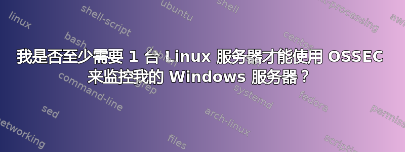 我是否至少需要 1 台 Linux 服务器才能使用 OSSEC 来监控我的 Windows 服务器？