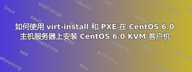 如何使用 virt-install 和 PXE 在 CentOS 6.0 主机服务器上安装 CentOS 6.0 KVM 客户机