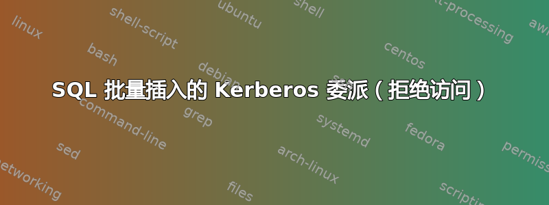 SQL 批量插入的 Kerberos 委派（拒绝访问）