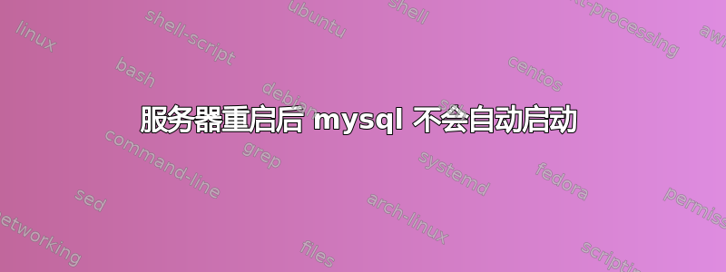 服务器重启后 mysql 不会自动启动