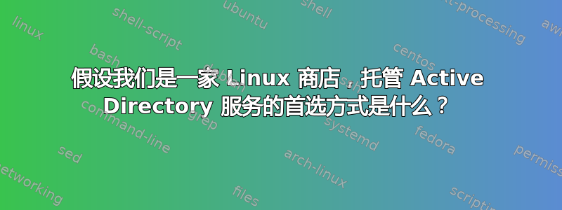 假设我们是一家 Linux 商店，托管 Active Directory 服务的首选方式是什么？