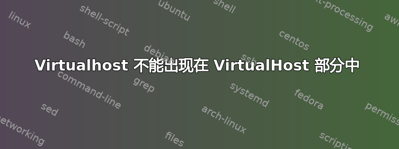 Virtualhost 不能出现在 VirtualHost 部分中