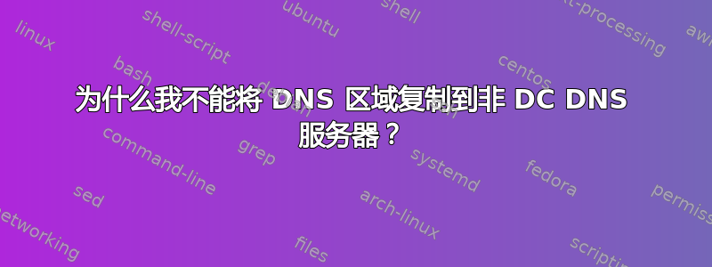 为什么我不能将 DNS 区域复制到非 DC DNS 服务器？