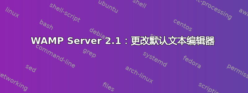 WAMP Server 2.1：更改默认文本编辑器