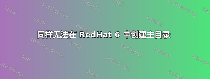 同样无法在 RedHat 6 中创建主目录