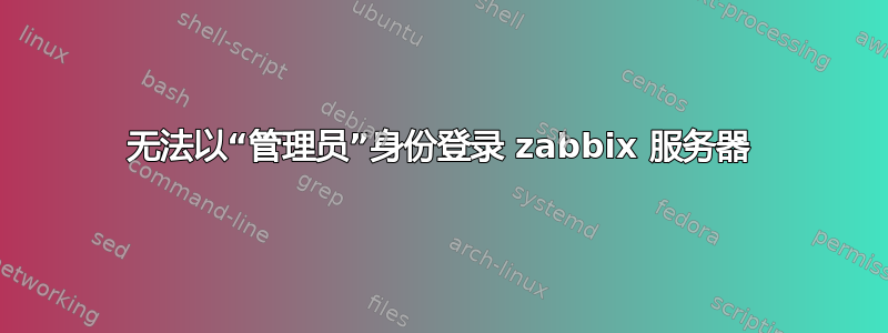 无法以“管理员”身份登录 zabbix 服务器