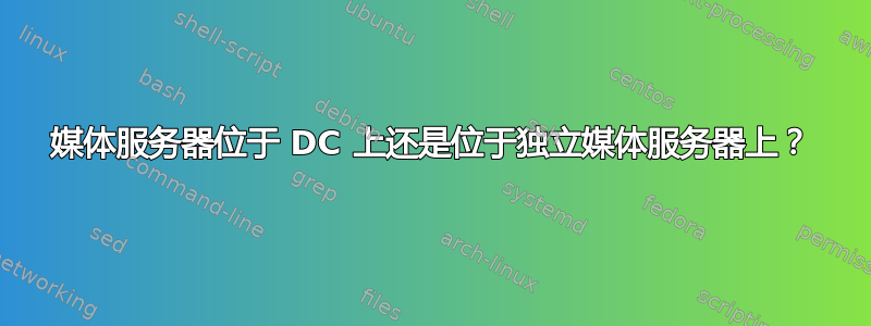 媒体服务器位于 DC 上还是位于独立媒体服务器上？