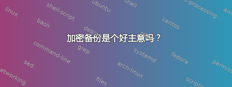 加密备份是个好主意吗？