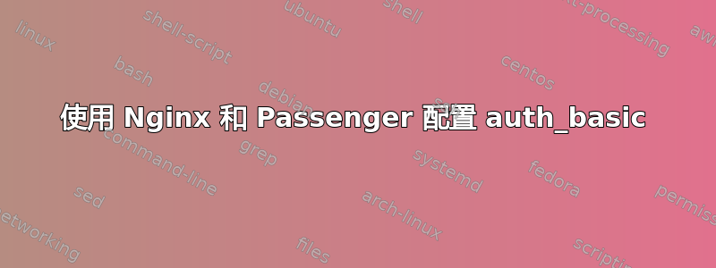 使用 Nginx 和 Passenger 配置 auth_basic