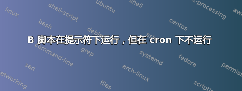 B 脚本在提示符下运行，但在 cron 下不运行