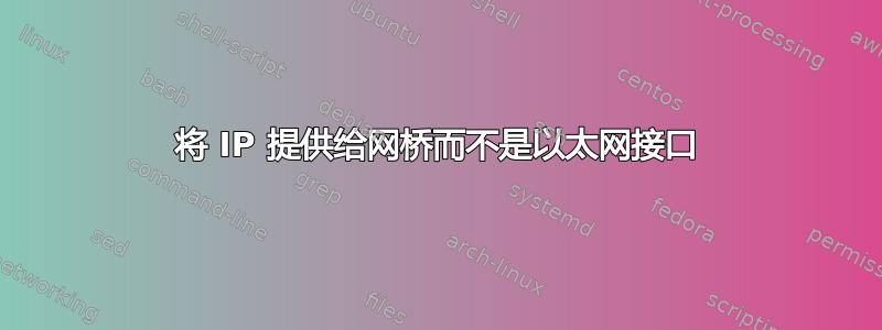 将 IP 提供给网桥而不是以太网接口