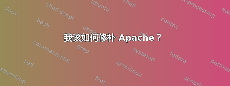 我该如何修补 Apache？