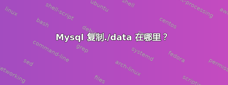 Mysql 复制./data 在哪里？