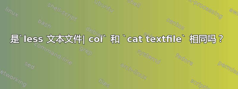 是`less 文本文件| col` 和 `cat textfile` 相同吗？